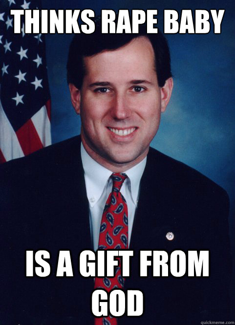 thinks rape baby is a gift from god  Scumbag Santorum