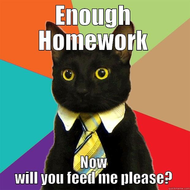 ENOUGH HOMEWORK NOW WILL YOU FEED ME PLEASE? Business Cat