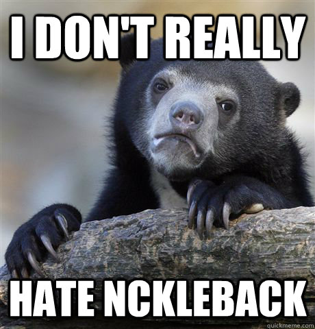 i don't really Hate nckleback - i don't really Hate nckleback  Confession Bear