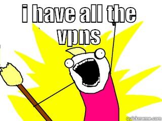 I HAVE ALL THE VPNS  All The Things