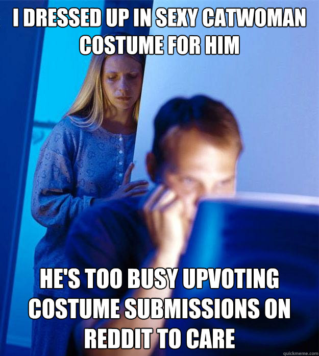 I Dressed up in sexy catwoman costume for him He's too busy upvoting costume submissions on reddit to care  Redditors Wife