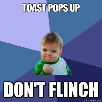 Toast pops up Don't flinch  Success Kid