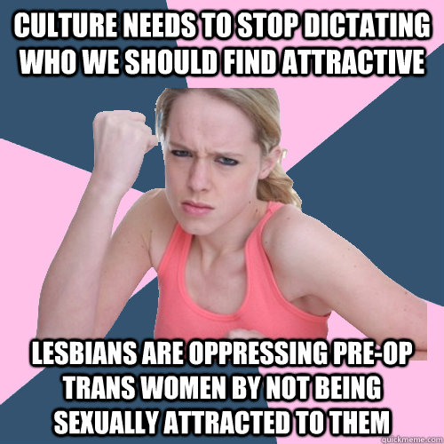 Culture needs to stop dictating who we should find attractive Lesbians are oppressing pre-op trans women by not being sexually attracted to them  Social Justice Sally