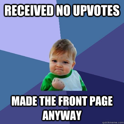 Received no upvotes Made the front page anyway  Success Kid