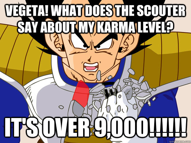 vegeta! what does the scouter say about my karma level? It's Over 9,000!!!!!! - vegeta! what does the scouter say about my karma level? It's Over 9,000!!!!!!  over 9,000