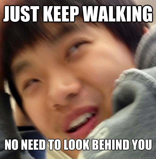 Just keep walking No need to look behind you - Just keep walking No need to look behind you  Stalker Yeng