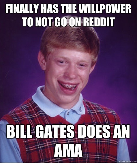 Finally has the willpower to not go on reddit Bill gates does an AMA  Bad Luck Brian