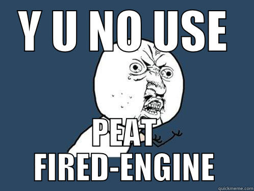 Y U NO USE PEAT FIRED-ENGINE Y U No