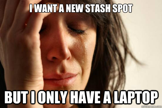 I want a new stash spot But I only have a laptop  First World Problems