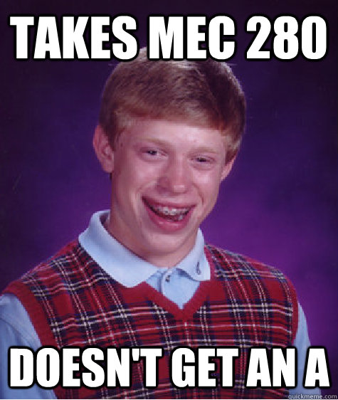 takes mec 280 doesn't get an a  Bad Luck Brian