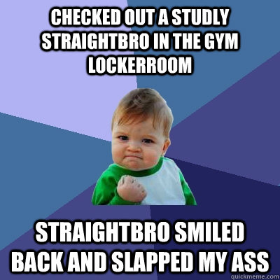 checked out a studly straightbro in the gym lockerroom straightbro smiled back and slapped my ass  Success Kid