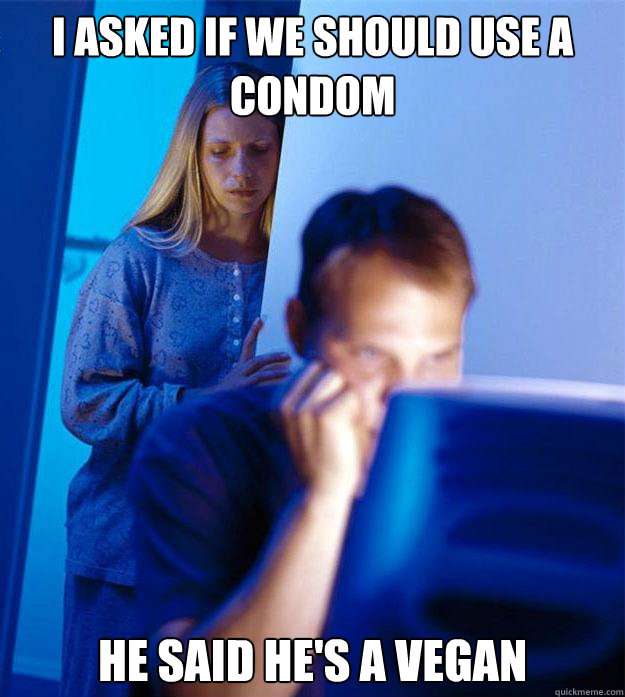 I asked if we should use a condom He said he's a vegan - I asked if we should use a condom He said he's a vegan  RedditorsWife