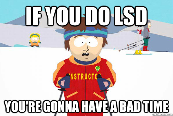 IF YOU DO LSD You're gonna have a bad time  South Park Youre Gonna Have a Bad Time