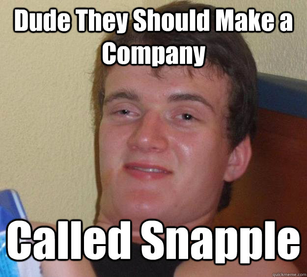 Dude They Should Make a Company Called Snapple  10 Guy