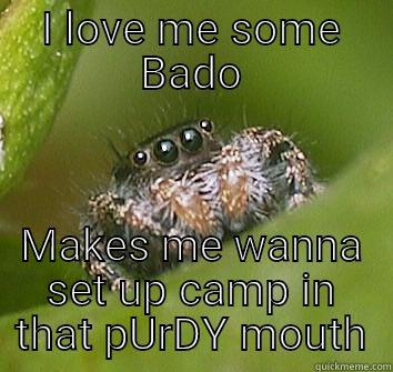 I LOVE ME SOME BADO MAKES ME WANNA SET UP CAMP IN THAT PURDY MOUTH Misunderstood Spider