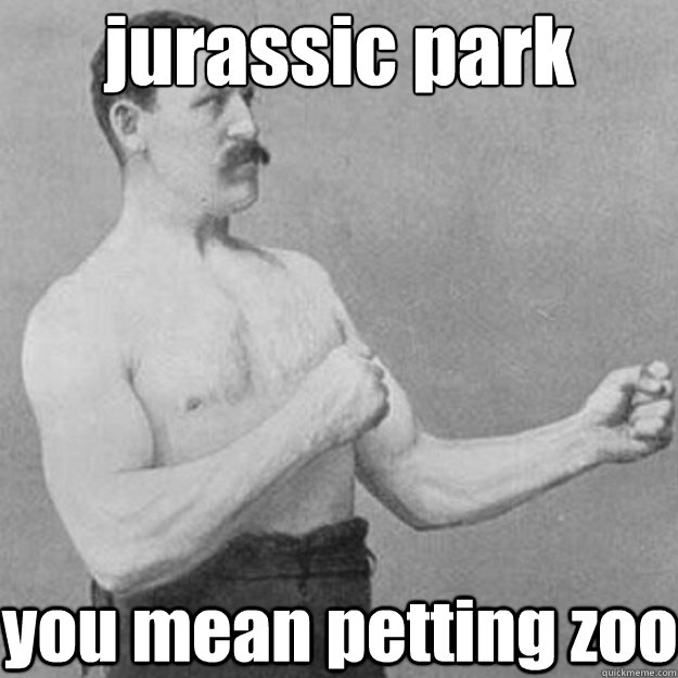 jurassic park you mean petting zoo  overly manly man