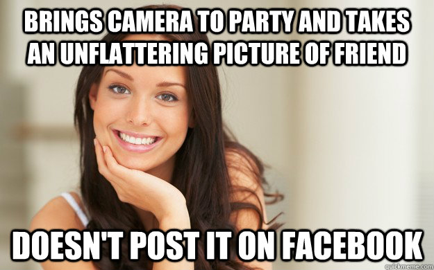 brings camera to party and takes an unflattering picture of friend  doesn't post it on facebook  Good Girl Gina