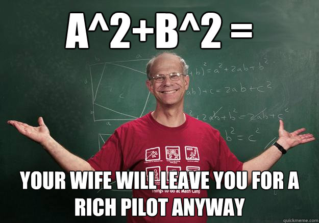 a^2+b^2 = your wife will leave you for a rich pilot anyway  