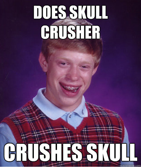 does skull crusher crushes skull  Bad Luck Brian