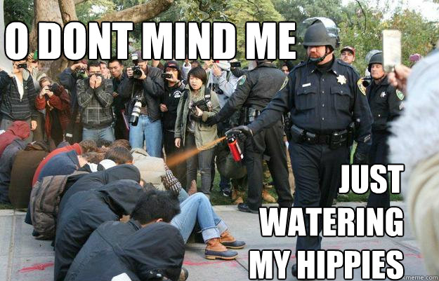 O dont mind me just watering my hippies  Pimp Pepper Spray Cop