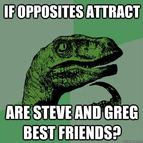 If opposites attract are steve and Greg best friends?  Philosoraptor