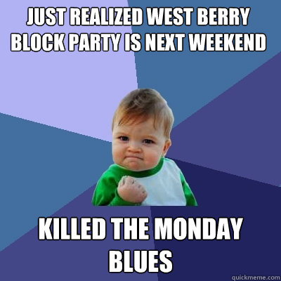 Just realized West Berry block Party is next weekend Killed the monday blues  Success Kid