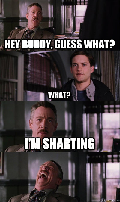 Hey buddy, guess what? What? I'm sharting   JJ Jameson