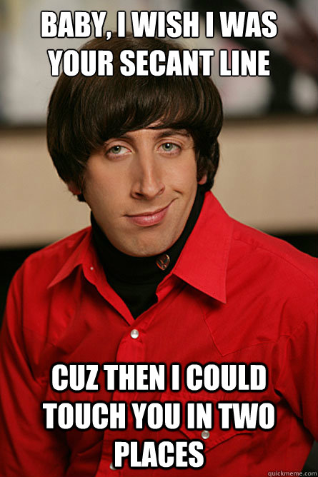 Baby, I wish i was your secant line Cuz then i could touch you in two places - Baby, I wish i was your secant line Cuz then i could touch you in two places  Pickup Line Scientist