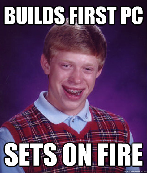 builds first pc sets on fire - builds first pc sets on fire  Bad Luck Brian