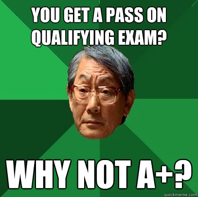 you get a pass on qualifying exam?  Why not A+? - you get a pass on qualifying exam?  Why not A+?  High Expectations Asian Father