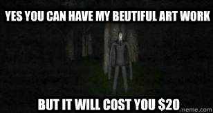 yes you can have my beutiful art work but it will cost you $20  Slender Man