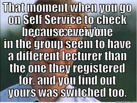 THAT MOMENT WHEN YOU GO ON SELF SERVICE TO CHECK YOUR SCHEDULE BECAUSE EVERYONE IN THE GROUP SEEM TO HAVE A DIFFERENT LECTURER THAN THE ONE THEY REGISTERED FOR, AND YOU FIND OUT YOURS WAS SWITCHED TOO. 1990s Problems