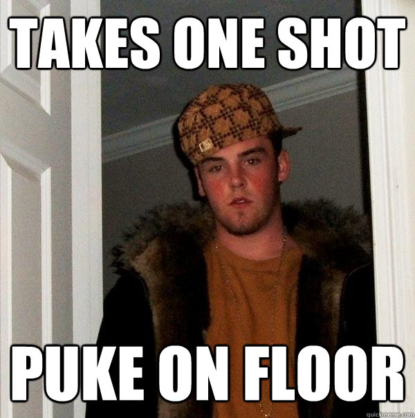 Takes one shot Puke on floor  Scumbag Steve