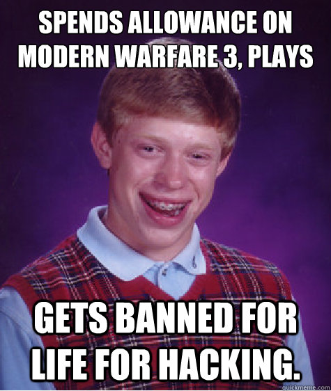 Spends Allowance on Modern Warfare 3, plays online... Gets banned for life for hacking.  Bad Luck Brian