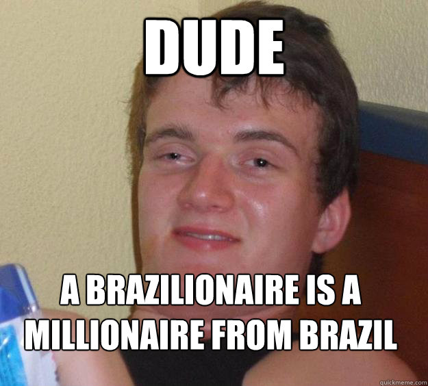 Dude A brazilionaire is a millionaire from Brazil
  10 Guy