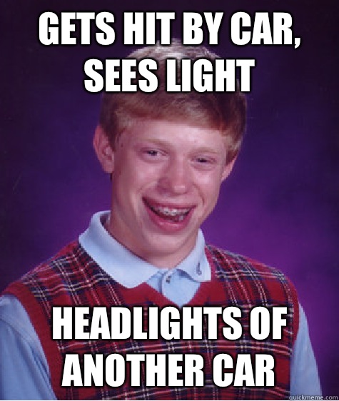 Gets hit by car, sees light Headlights of another car - Gets hit by car, sees light Headlights of another car  Bad Luck Brian