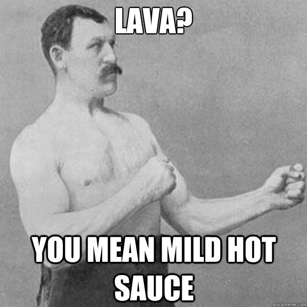 lava? you mean mild hot sauce  overly manly man