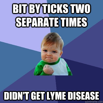 Bit by ticks two separate times didn't get lyme disease - Bit by ticks two separate times didn't get lyme disease  Success Kid