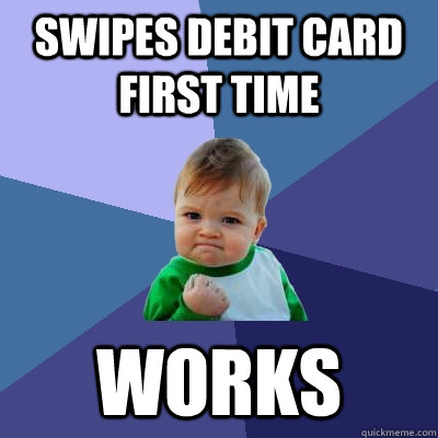 Swipes debit card first time works  Success Kid