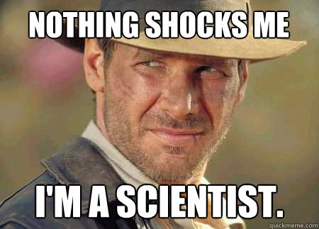 nothing shocks me i'm a scientist.  Indiana Jones Life Lessons