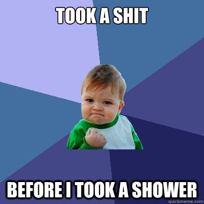 Took a shit Before i took a shower - Took a shit Before i took a shower  Success Kid