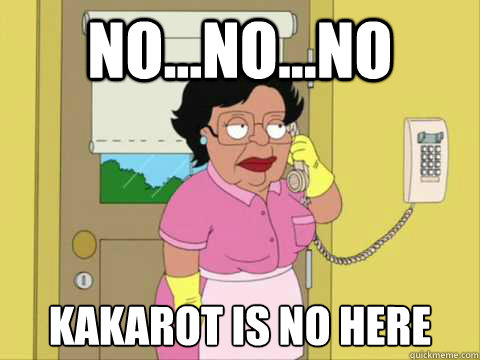 No...NO...NO kakarot is no here  Family Guy Maid Meme
