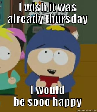 I WISH IT WAS ALREADY THURSDAY I WOULD BE SOOO HAPPY Craig - I would be so happy