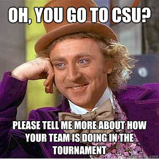 Oh, you go to CSU? Please tell me more about how your team is doing in the tournament - Oh, you go to CSU? Please tell me more about how your team is doing in the tournament  Condescending Wonka