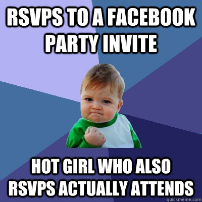 RSVPS TO A FACEBOOK PARTY INVITE HOT GIRL WHO ALSO RSVPS ACTUALLY ATTENDS  Success Kid