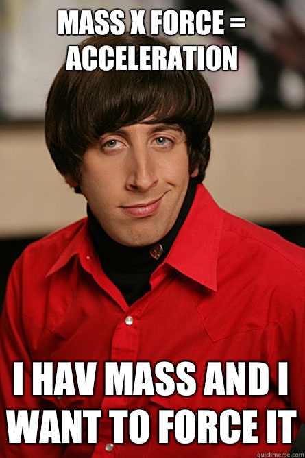 Mass X force = acceleration I hav mass and I want to force it - Mass X force = acceleration I hav mass and I want to force it  Pickup Line Scientist