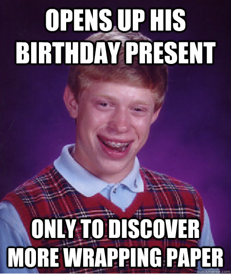 Opens up his birthday present only to discover more wrapping paper - Opens up his birthday present only to discover more wrapping paper  Bad Luck Brian