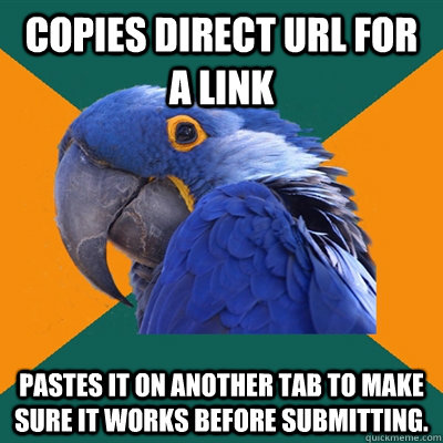 Copies direct URL for a link pastes it on another tab to make sure it works before submitting. - Copies direct URL for a link pastes it on another tab to make sure it works before submitting.  Paranoid Parrot