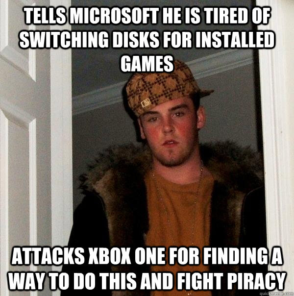 Tells Microsoft he is tired of switching disks for installed games Attacks Xbox One for finding a way to do this and fight piracy  Scumbag Steve