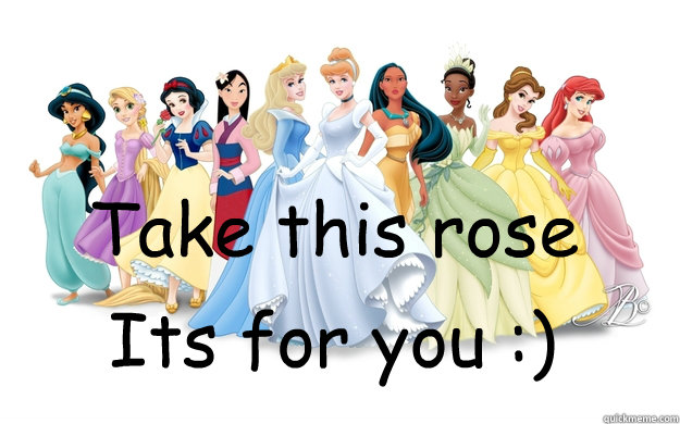 Take this rose Its for you :)  disney princesses